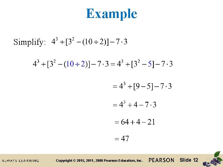 Example Simplify: Copyright © 2015, 2011, 2008 Pearson Education, Inc. Slide 12 Example Simplify: Copyright © 2015, 2011, 2008 Pearson Education, Inc. Slide 12