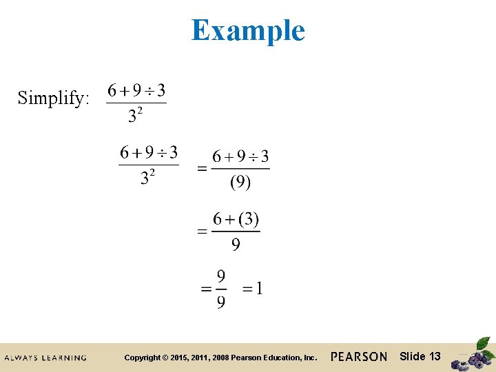 Example Simplify: Copyright © 2015, 2011, 2008 Pearson Education, Inc. Slide 13 Example Simplify: Copyright © 2015, 2011, 2008 Pearson Education, Inc. Slide 13