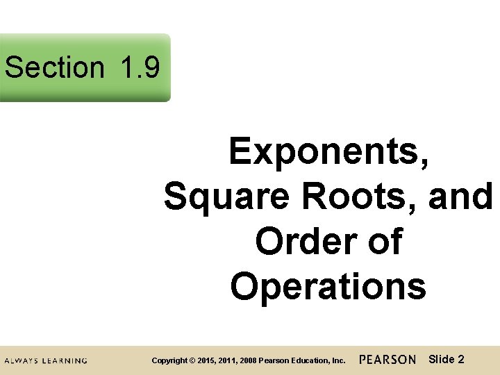 Section 1. 9 Exponents, Square Roots, and Order of Operations Copyright © 2015, 2011, Section 1. 9 Exponents, Square Roots, and Order of Operations Copyright © 2015, 2011,