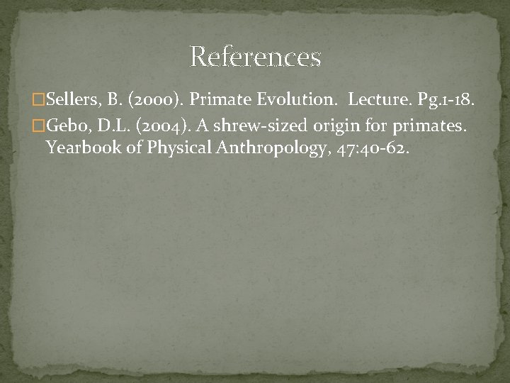 References �Sellers, B. (2000). Primate Evolution. Lecture. Pg. 1 -18. �Gebo, D. L. (2004).