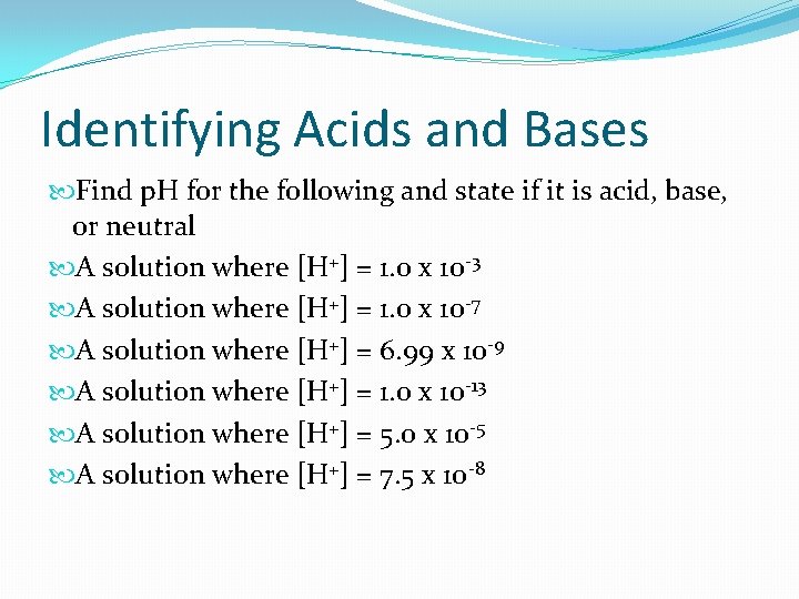 Identifying Acids and Bases Find p. H for the following and state if it