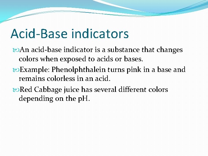 Acid-Base indicators An acid-base indicator is a substance that changes colors when exposed to