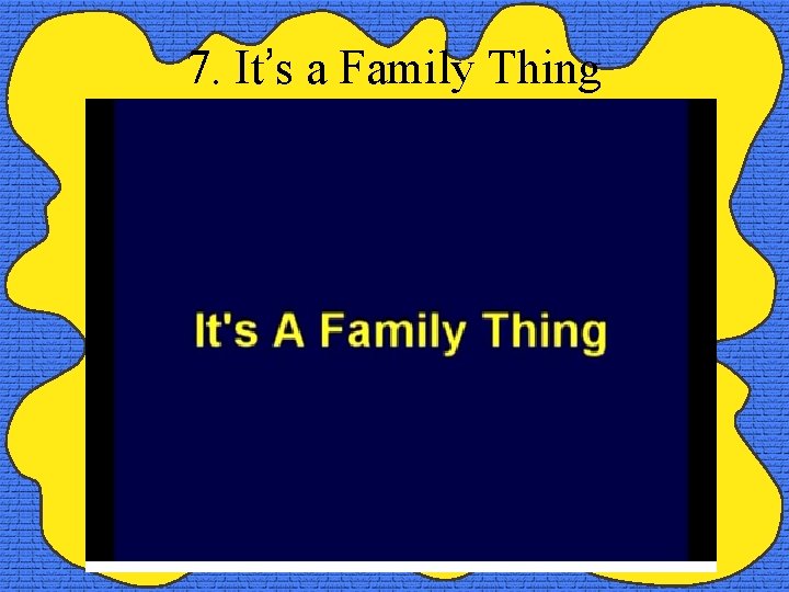 7. It’s a Family Thing 