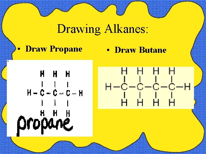 Drawing Alkanes: • Draw Propane • Draw Butane 