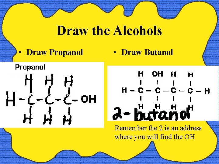 Draw the Alcohols • Draw Propanol • Draw Butanol Remember the 2 is an