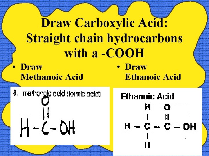 Draw Carboxylic Acid: Straight chain hydrocarbons with a -COOH • Draw Methanoic Acid •