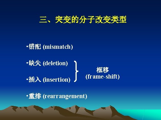 三、突变的分子改变类型 • 错配 (mismatch) • 缺失 (deletion) • 插入 (insertion) 框移 (frame-shift) • 重排