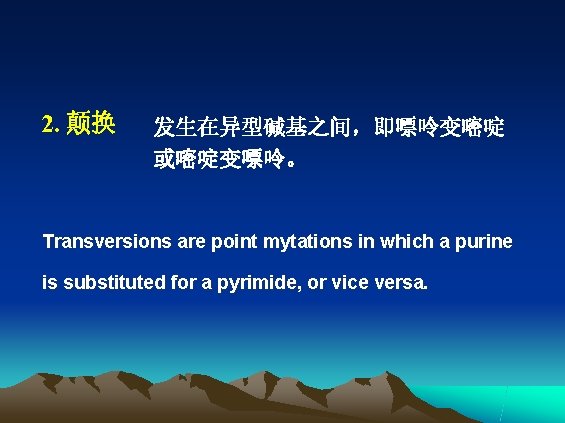 2. 颠换 发生在异型碱基之间，即嘌呤变嘧啶 或嘧啶变嘌呤。 Transversions are point mytations in which a purine is substituted