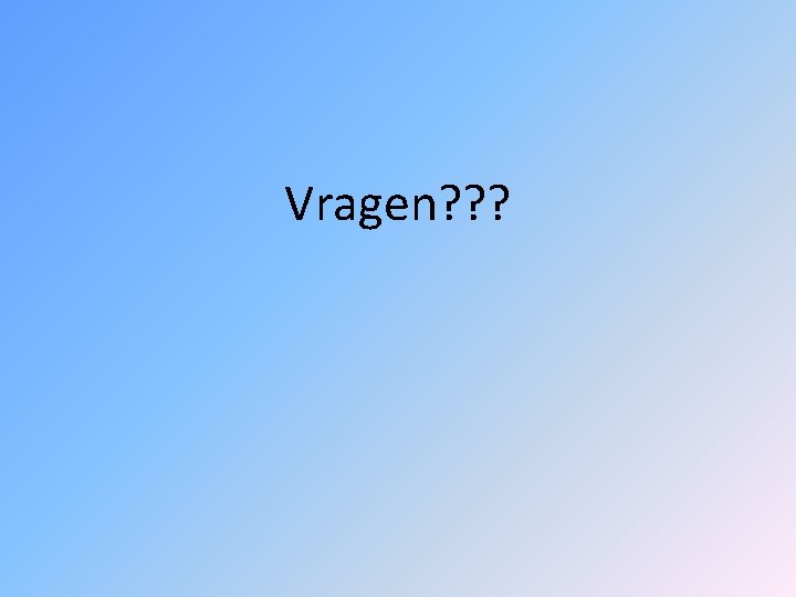 Vragen? ? ? 