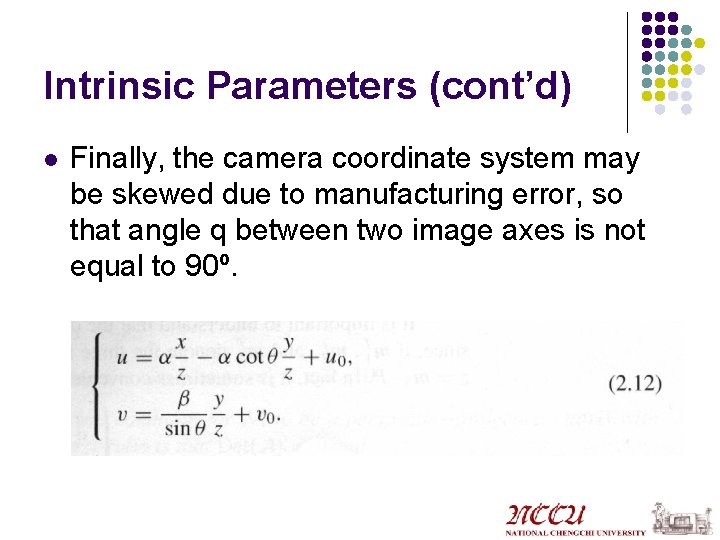 Intrinsic Parameters (cont’d) l Finally, the camera coordinate system may be skewed due to