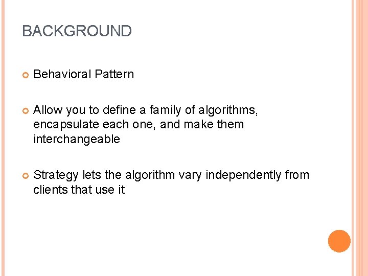 BACKGROUND Behavioral Pattern Allow you to define a family of algorithms, encapsulate each one,