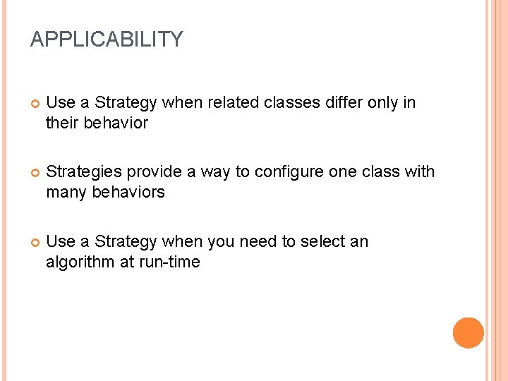 APPLICABILITY Use a Strategy when related classes differ only in their behavior Strategies provide