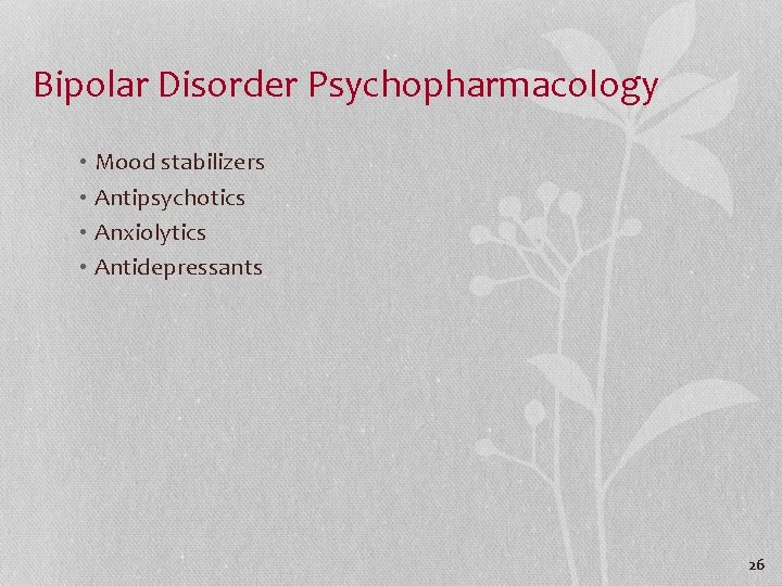 Bipolar Disorder Psychopharmacology • Mood stabilizers • Antipsychotics • Anxiolytics • Antidepressants 26 