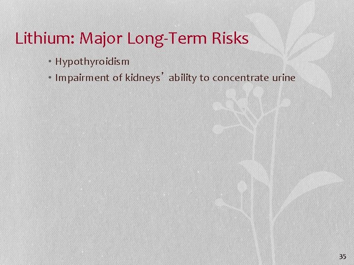 Lithium: Major Long-Term Risks • Hypothyroidism • Impairment of kidneys’ ability to concentrate urine