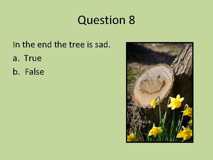 Question 8 In the end the tree is sad. a. True b. False 