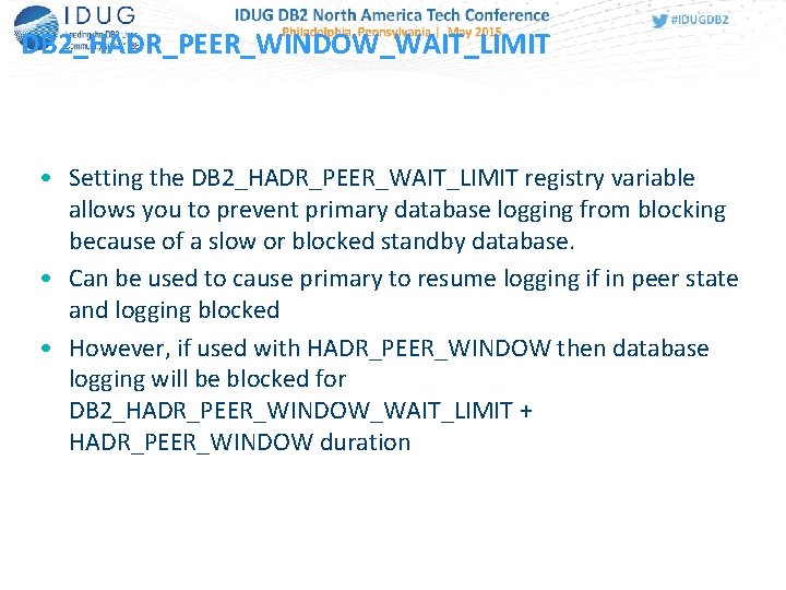 DB 2_HADR_PEER_WINDOW_WAIT_LIMIT • Setting the DB 2_HADR_PEER_WAIT_LIMIT registry variable allows you to prevent primary