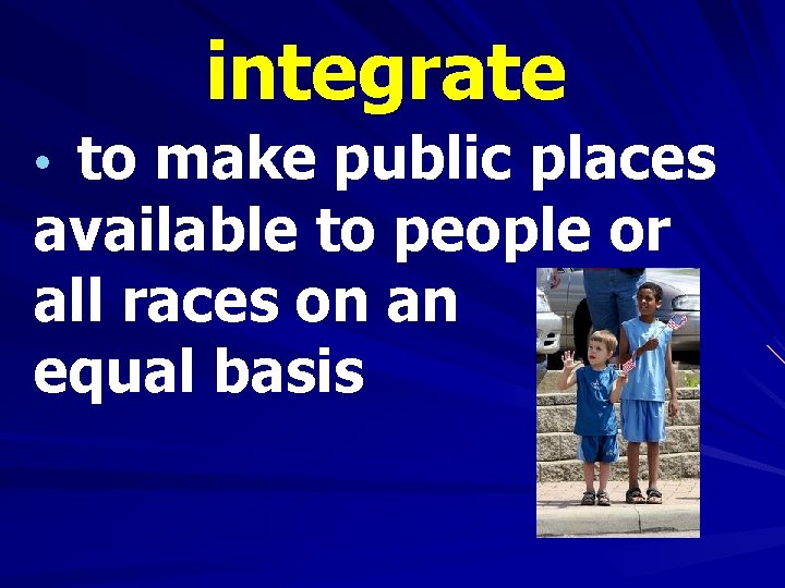 integrate • to make public places available to people or all races on an