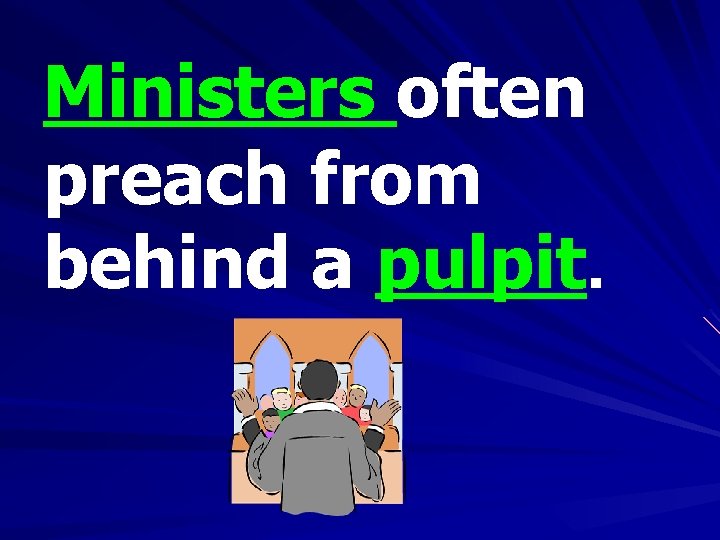 Ministers often preach from behind a pulpit. 