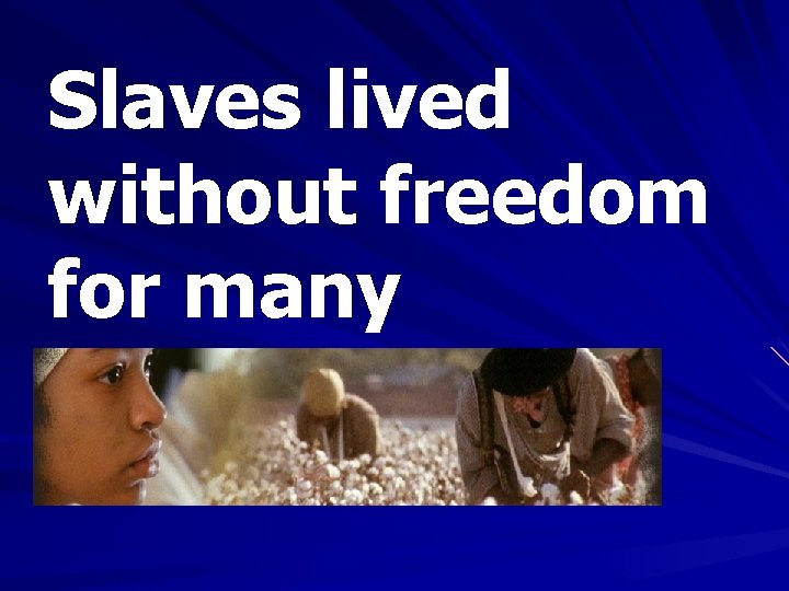 Slaves lived without freedom for many generations. 