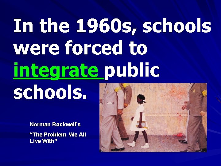 In the 1960 s, schools were forced to integrate public schools. Norman Rockwell’s “The