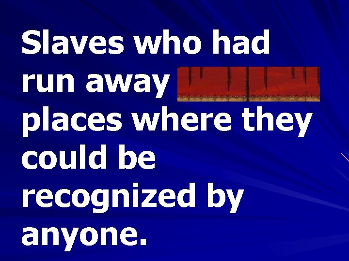 Slaves who had run away avoided places where they could be recognized by anyone.