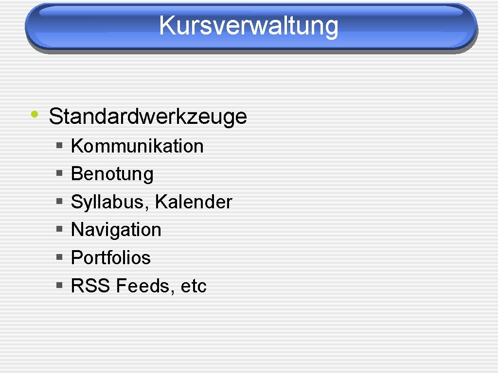 Kursverwaltung • Standardwerkzeuge § § § Kommunikation Benotung Syllabus, Kalender Navigation Portfolios RSS Feeds,