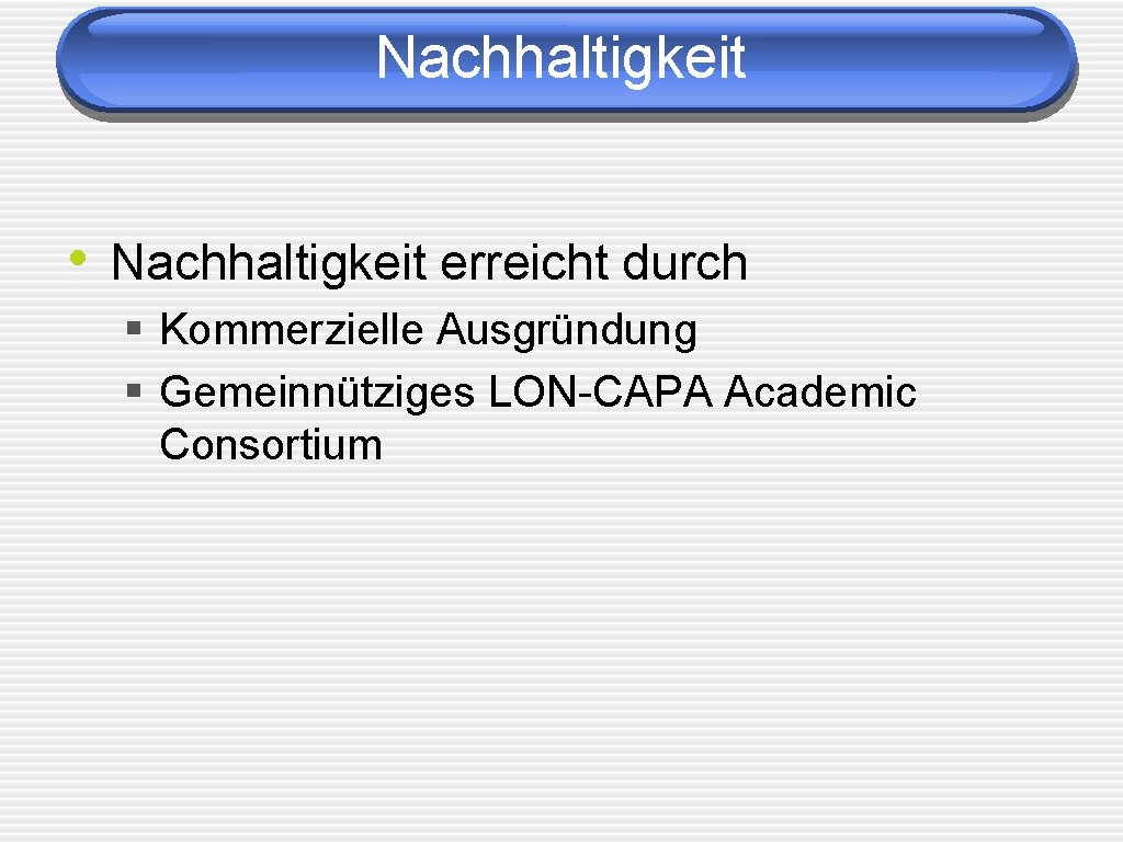 Nachhaltigkeit • Nachhaltigkeit erreicht durch § Kommerzielle Ausgründung § Gemeinnütziges LON-CAPA Academic Consortium 