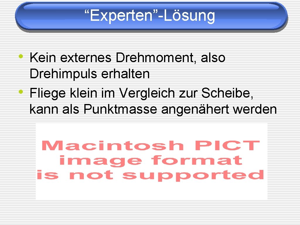 “Experten”-Lösung • Kein externes Drehmoment, also • Drehimpuls erhalten Fliege klein im Vergleich zur