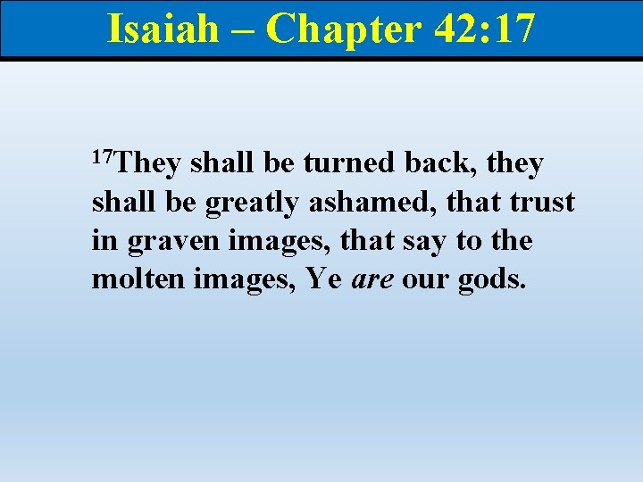 Isaiah – Chapter 42: 17 17 They shall be turned back, they shall be