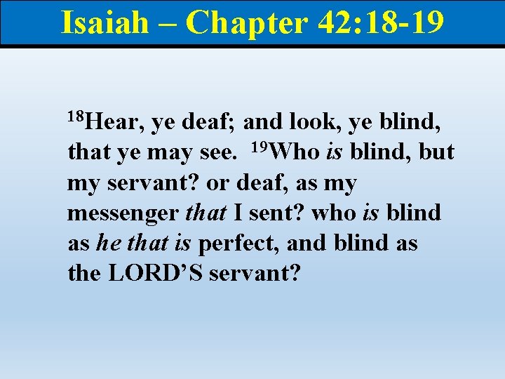 Isaiah – Chapter 42: 18 -19 18 Hear, ye deaf; and look, ye blind,