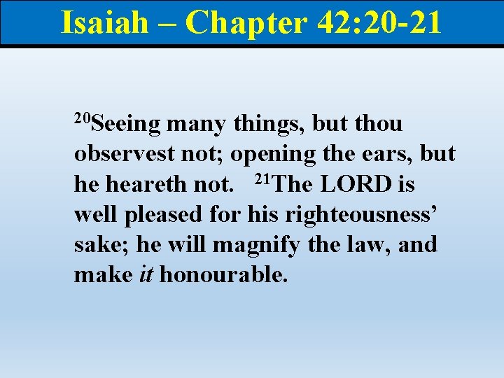 Isaiah – Chapter 42: 20 -21 20 Seeing many things, but thou observest not;