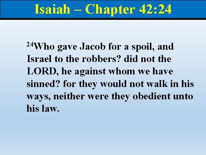 Isaiah – Chapter 42: 24 24 Who gave Jacob for a spoil, and Israel