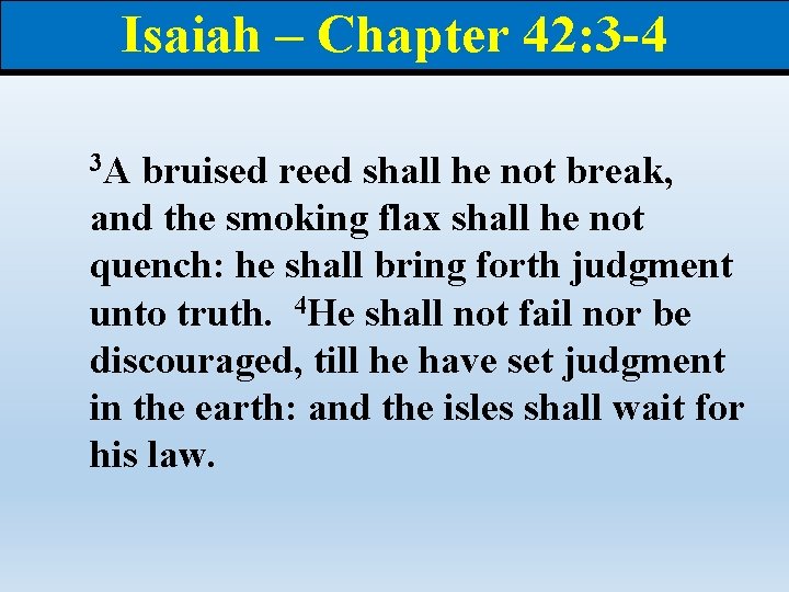 Isaiah – Chapter 42: 3 -4 3 A bruised reed shall he not break,