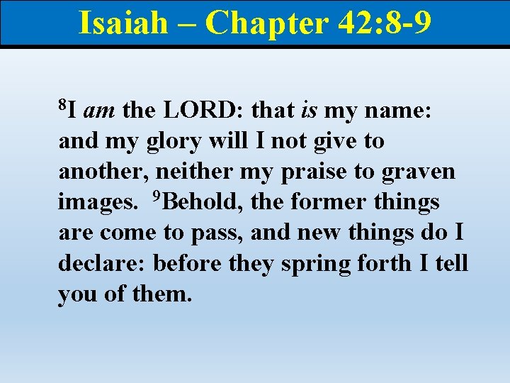 Isaiah – Chapter 42: 8 -9 8 I am the LORD: that is my