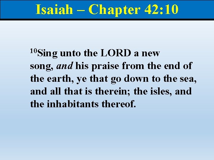 Isaiah – Chapter 42: 10 10 Sing unto the LORD a new song, and
