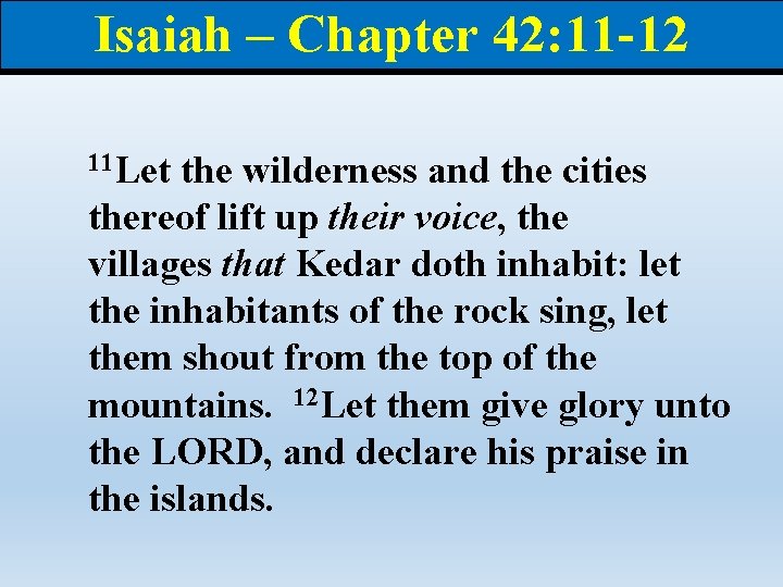 Isaiah – Chapter 42: 11 -12 11 Let the wilderness and the cities thereof