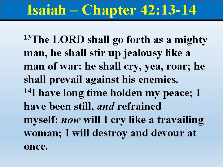 Isaiah – Chapter 42: 13 -14 13 The LORD shall go forth as a