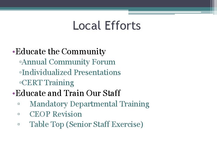 Local Efforts • Educate the Community ▫Annual Community Forum ▫Individualized Presentations ▫CERT Training •