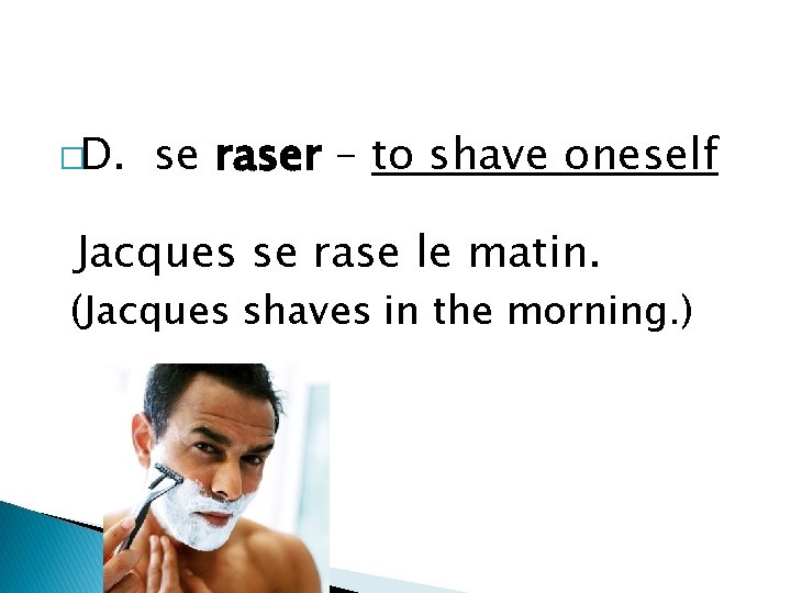 �D. se raser – to shave oneself Jacques se rase le matin. (Jacques shaves