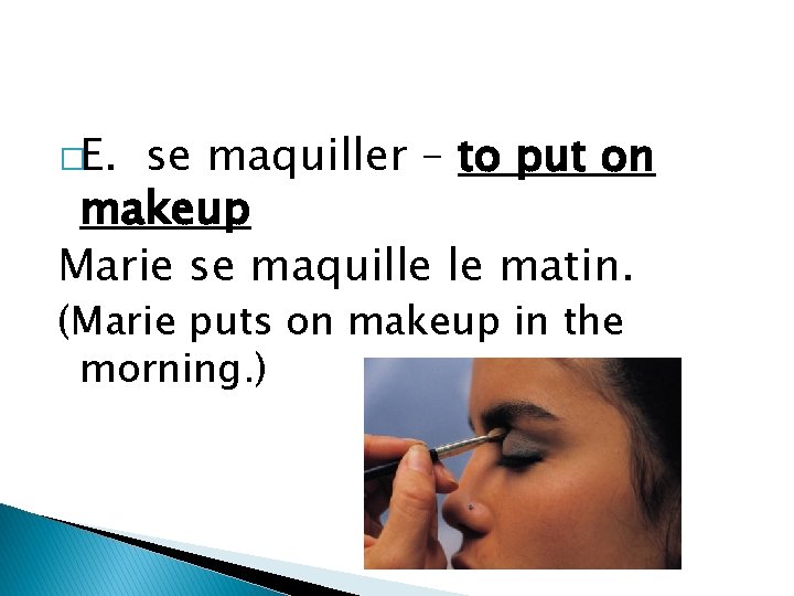 �E. se maquiller – to put on makeup Marie se maquille le matin. (Marie