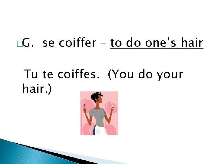 �G. se coiffer – to do one’s hair Tu te coiffes. (You do your