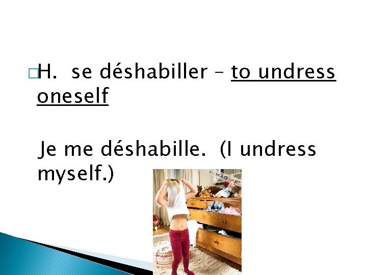 �H. se déshabiller – to undress oneself Je me déshabille. (I undress myself. )