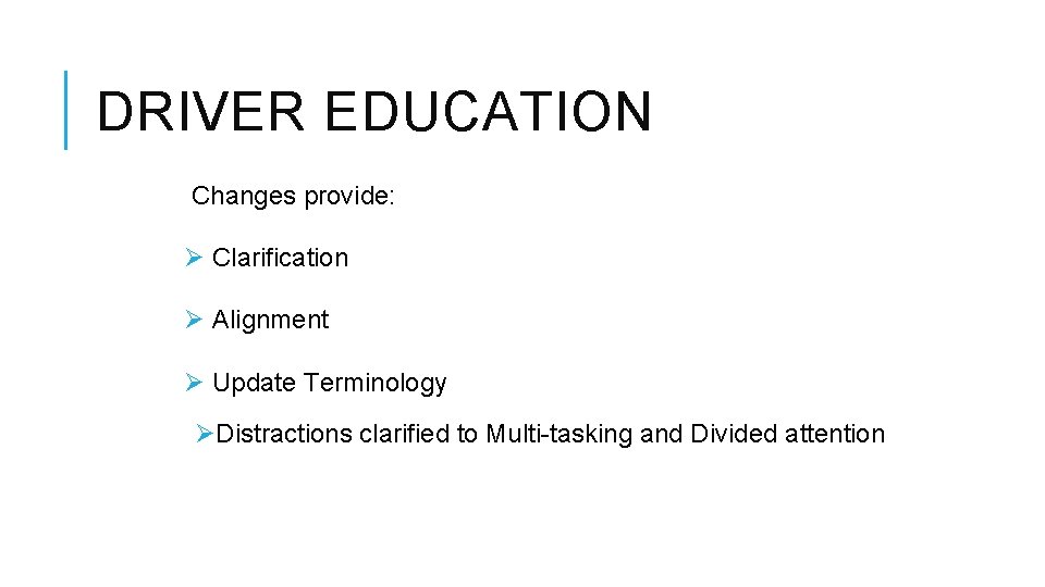 DRIVER EDUCATION Changes provide: Ø Clarification Ø Alignment Ø Update Terminology ØDistractions clarified to