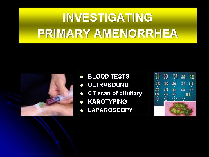 INVESTIGATING PRIMARY AMENORRHEA l l l BLOOD TESTS ULTRASOUND CT scan of pituitary KAROTYPING