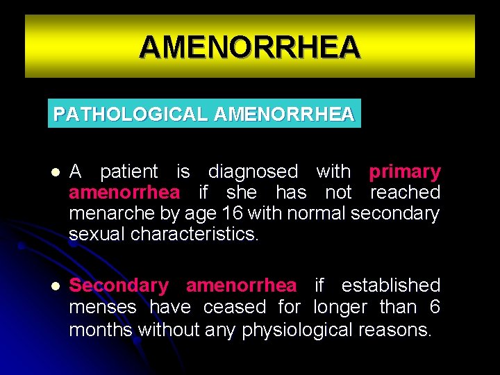 AMENORRHEA PATHOLOGICAL AMENORRHEA l A patient is diagnosed with primary amenorrhea if she has