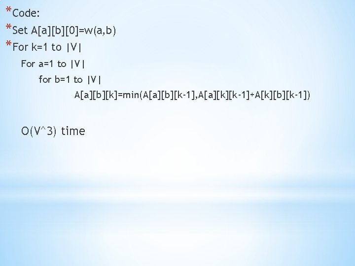 *Code: *Set A[a][b][0]=w(a, b) *For k=1 to |V| For a=1 to |V| for b=1