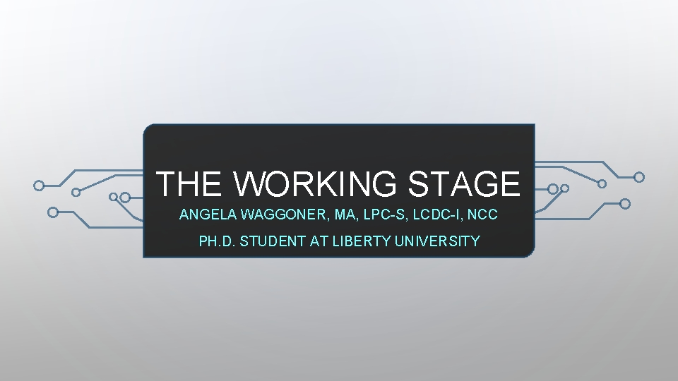 THE WORKING STAGE ANGELA WAGGONER, MA, LPC-S, LCDC-I, NCC PH. D. STUDENT AT LIBERTY