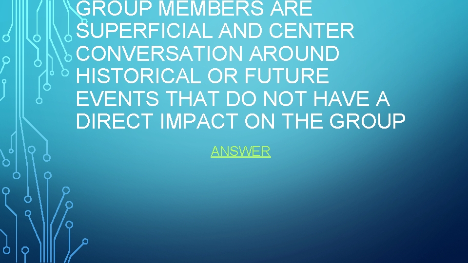 GROUP MEMBERS ARE SUPERFICIAL AND CENTER CONVERSATION AROUND HISTORICAL OR FUTURE EVENTS THAT DO