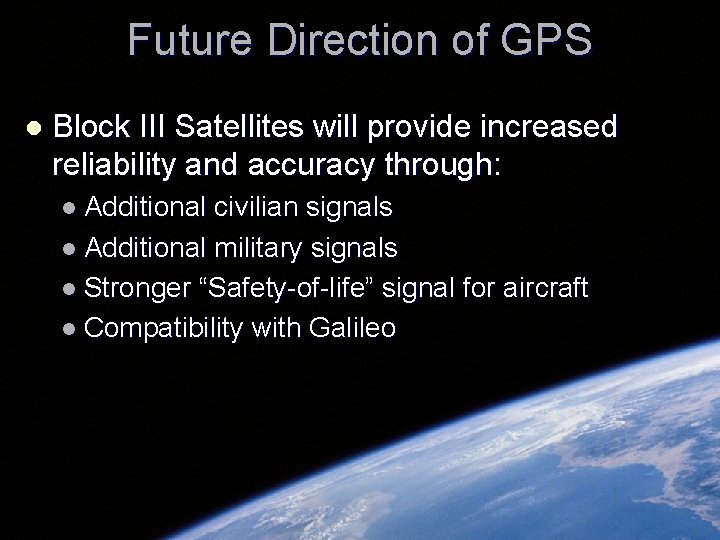 Future Direction of GPS l Block III Satellites will provide increased reliability and accuracy Future Direction of GPS l Block III Satellites will provide increased reliability and accuracy