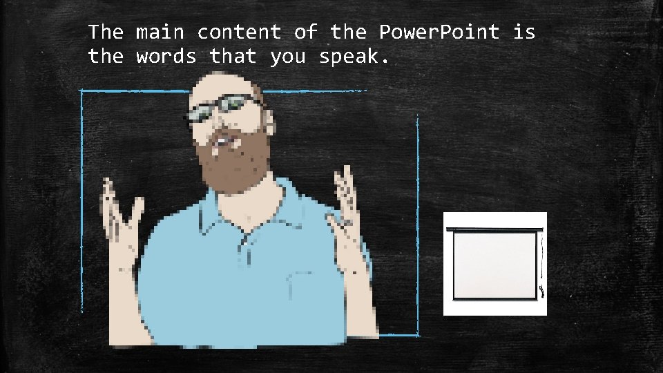 The main content of the Power. Point is the words that you speak. 